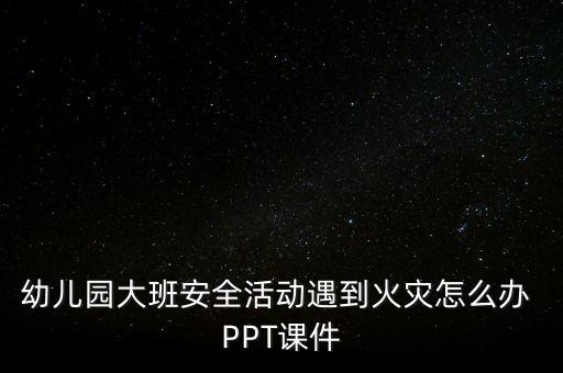幼儿园大班安全活动遇到火灾怎么办 PPT课件