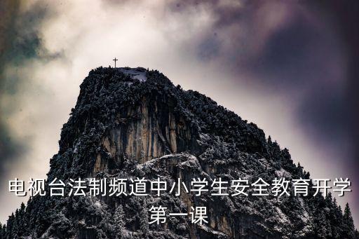开学安全公开课直播，电视台法制频道中小学生安全教育开学第一课