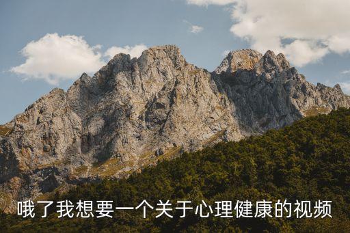 哦了我想要一个关于心理健康的视频