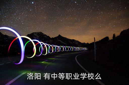 洛阳 有中等职业学校么