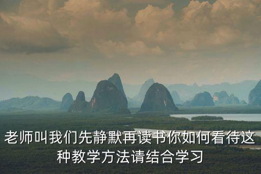 老师叫我们先静默再读书你如何看待这种教学方法请结合学习