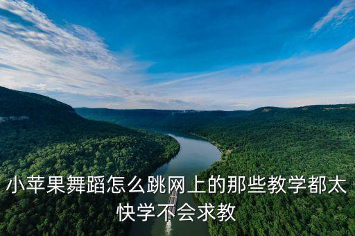 小苹果舞蹈怎么跳网上的那些教学都太快学不会求教