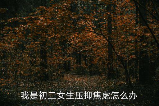 我是初二女生压抑焦虑怎么办
