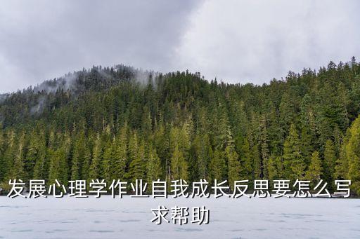 心理学个人成长报告范文，发展心理学作业自我成长反思要怎么写求帮助