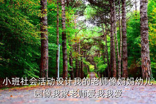 小班社会活动设计我的老师像妈妈幼儿园像我家老师爱我我爱