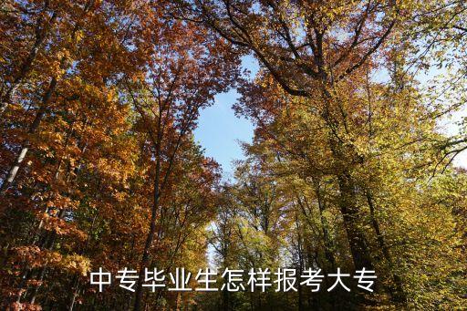 中专毕业了想读大专怎么报，中专怎么考大专呢
