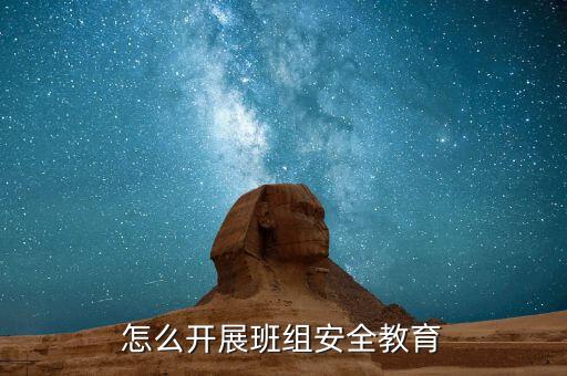 开展安全教育活动方案及措施，怎么开展班组安全教育