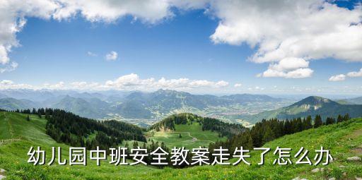 幼儿园中班安全教育课程教案大全，幼儿园中班安全教案走失了怎么办