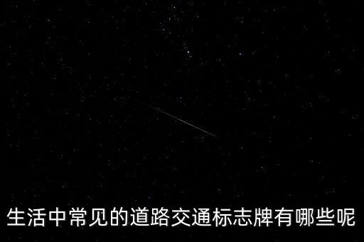 生活中常见的道路交通标志牌有哪些呢