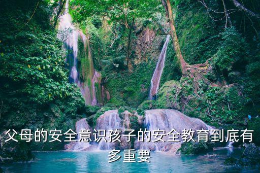 父母的安全意识孩子的安全教育到底有多重要
