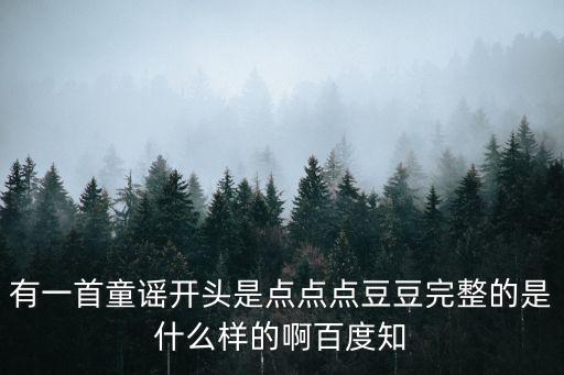 有一首童谣开头是点点点豆豆完整的是什么样的啊百度知
