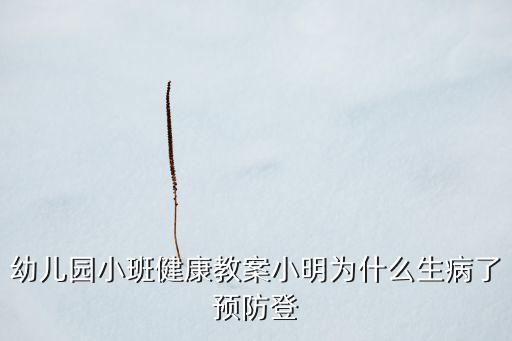 幼儿园小班健康教案小明为什么生病了预防登