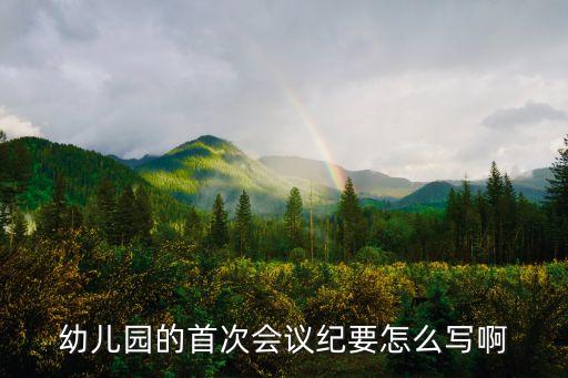幼儿园的首次会议纪要怎么写啊