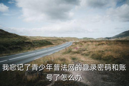 我忘记了青少年普法网的登录密码和账号了怎么办