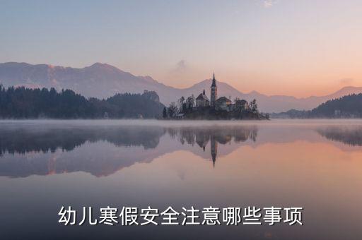 幼儿寒假安全注意哪些事项