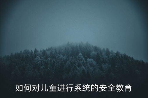 如何对儿童进行系统的安全教育