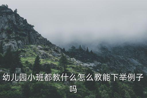 幼儿园小班都教什么怎么教能下举例子吗