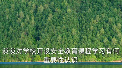 谈谈对学校开设安全教育课程学习有何重要性认识