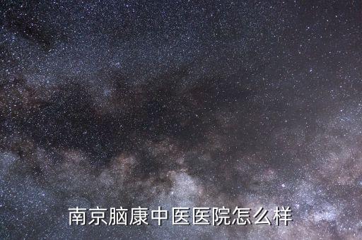 南京脑康中医院可靠吗专家，南京脑康中医医院怎么样