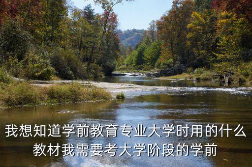 我想知道学前教育专业大学时用的什么教材我需要考大学阶段的学前