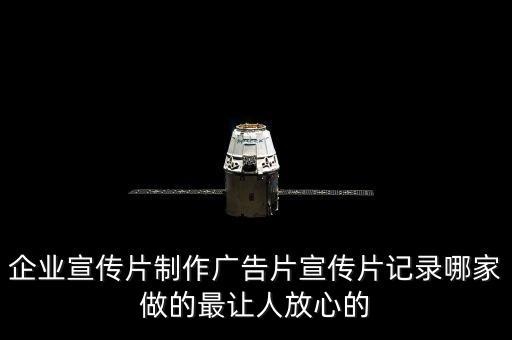 企业安全宣传片视频大全，企业宣传片制作广告片宣传片记录哪家做的最让人放心的