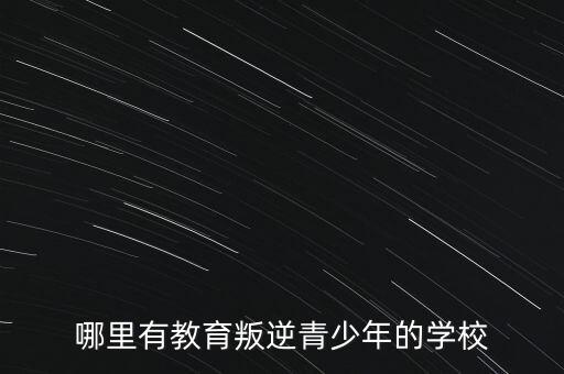 哪里有教育叛逆青少年的学校