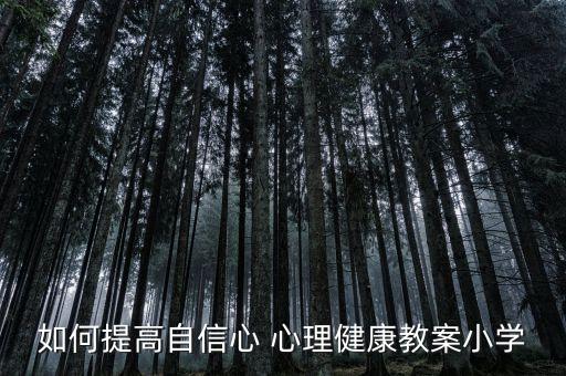 自信心心理教案，如何提高学生的自信心主题班会教案