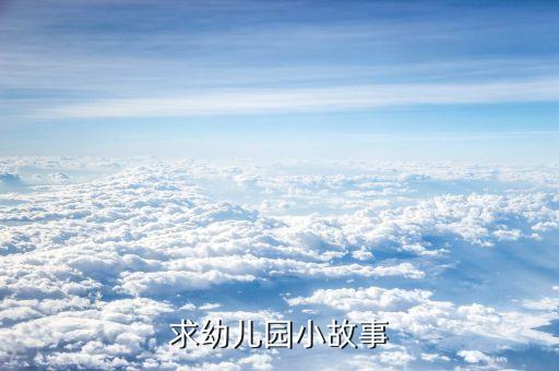 幼儿园经典故事100篇，求幼儿园小故事