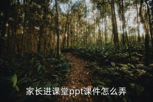家长进课堂ppt课件怎么弄