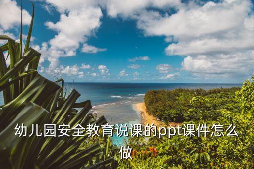 幼儿园安全教育说课的ppt课件怎么做
