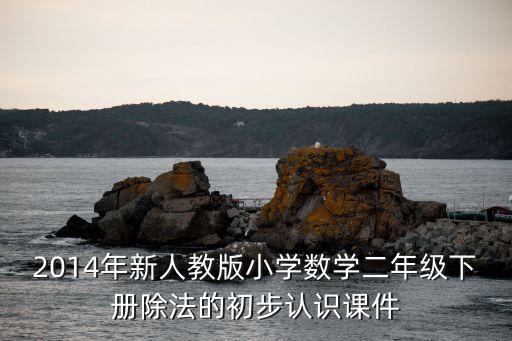 小学数学讲座ppt课件免费，2014年新人教版小学数学二年级下册除法的初步认识课件