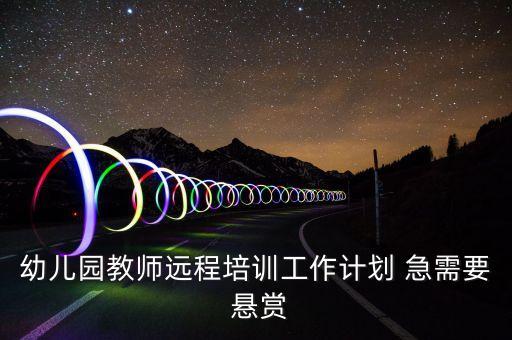 幼儿园教师远程培训工作计划 急需要 悬赏