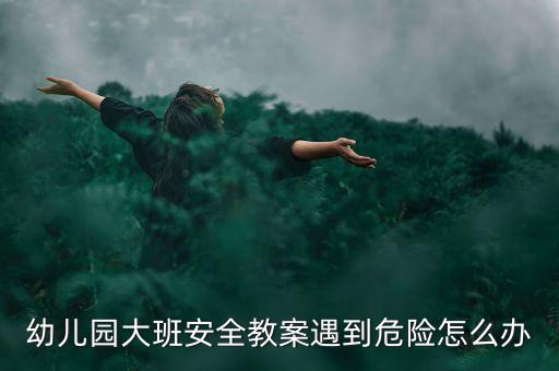 幼儿园安全常识专题教育教案，大班安全教案都有哪些