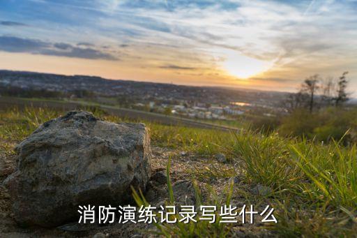 消防演练记录写些什么