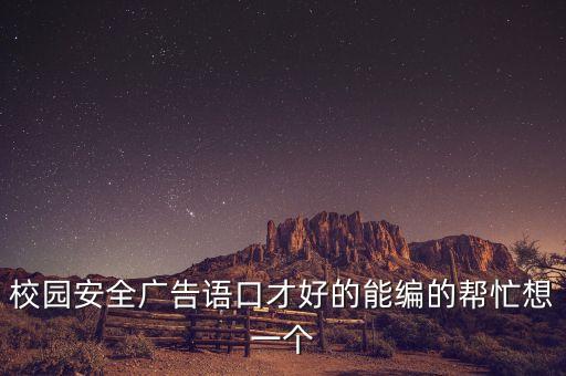 校园安全广告语口才好的能编的帮忙想一个