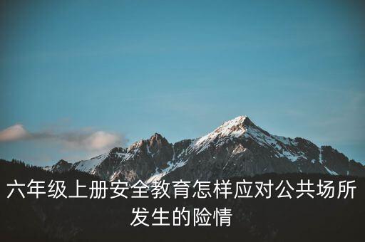 小学安全教案20篇六年级上册，西师版六年级上册公共安全与生命教育教案在哪找