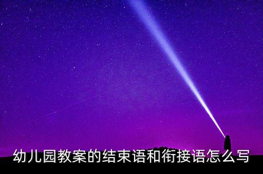 幼儿园教案的结束语和衔接语怎么写
