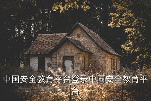 中国安全教育平台登录中国安全教育平台