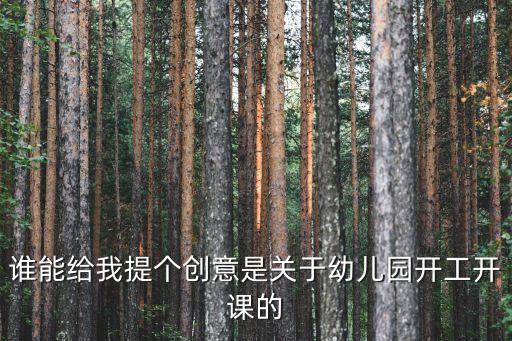 谁能给我提个创意是关于幼儿园开工开课的