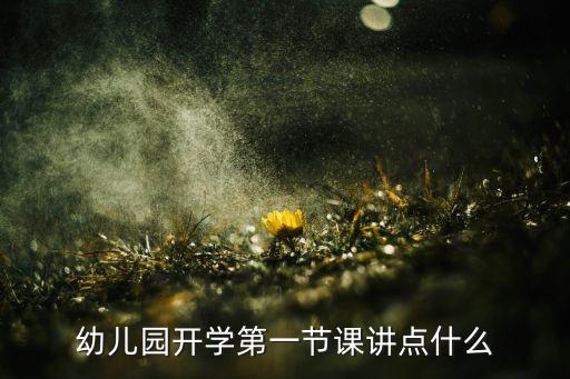 幼儿园开学第一节课讲点什么