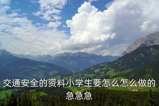 交通安全的资料小学生要怎么怎么做的急急急