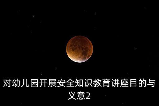 安全教育的意义和重要性幼儿园，幼儿园为什么要开展安全教育在门课程
