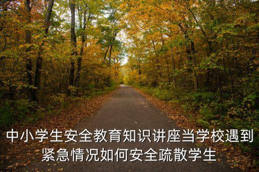 中小学生安全教育知识讲座当学校遇到紧急情况如何安全疏散学生
