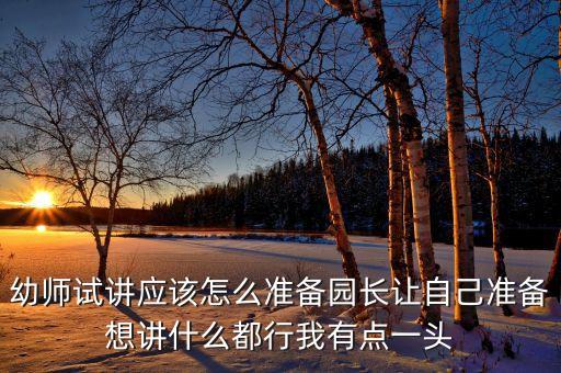 幼儿园试讲，幼师试讲应该怎么准备园长让自己准备想讲什么都行我有点一头