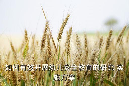 如何有效开展幼儿安全教育的研究 实施方案