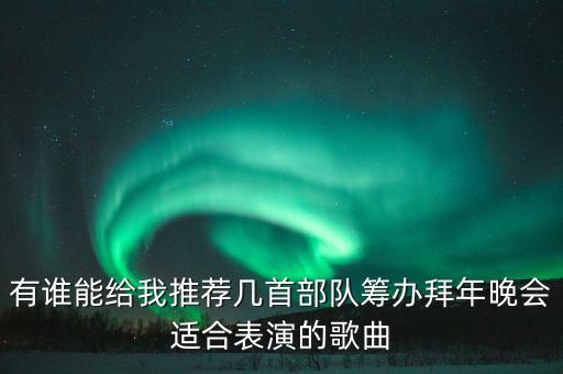 有谁能给我推荐几首部队筹办拜年晚会适合表演的歌曲