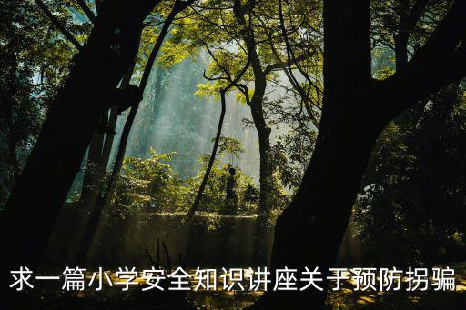 求一篇小学安全知识讲座关于预防拐骗