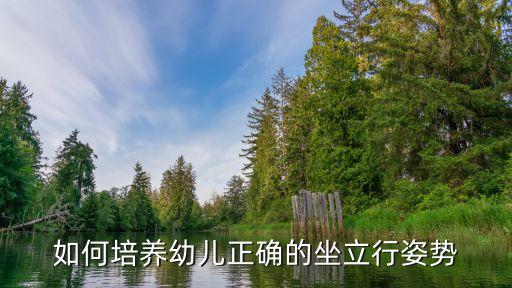 大班站姿坐姿教案，如何培养幼儿正确的坐立行姿势
