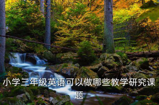 小学三年级英语可以做哪些教学研究课题
