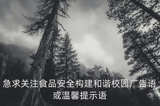急求关注食品安全构建和谐校园广告语或温馨提示语